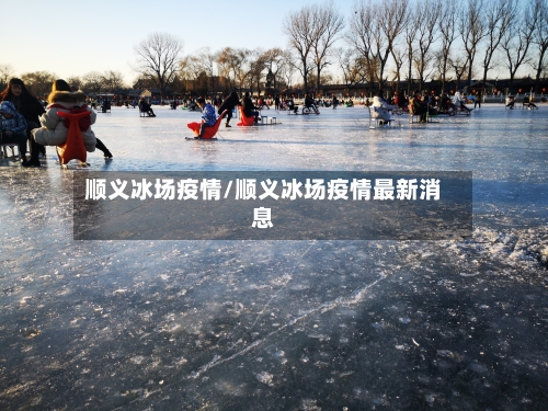 顺义冰场疫情/顺义冰场疫情最新消息-第2张图片