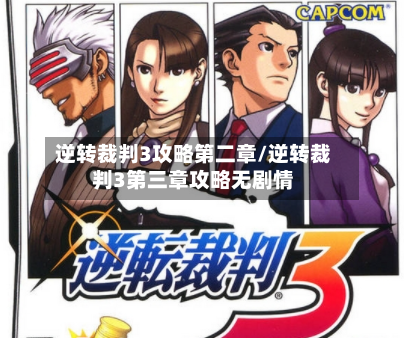 逆转裁判3攻略第二章/逆转裁判3第三章攻略无剧情