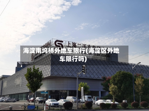 海淀南坞桥外地车限行(海淀区外地车限行吗)-第2张图片