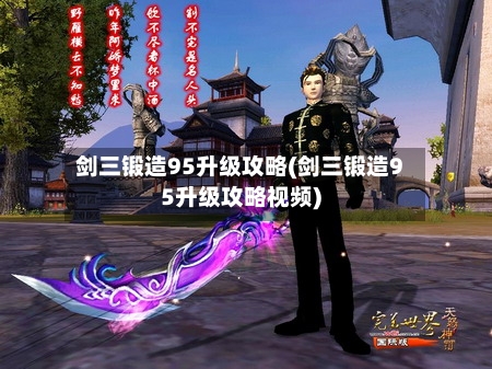 剑三锻造95升级攻略(剑三锻造95升级攻略视频)