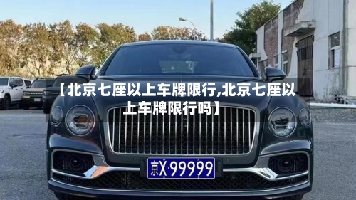 【北京七座以上车牌限行,北京七座以上车牌限行吗】