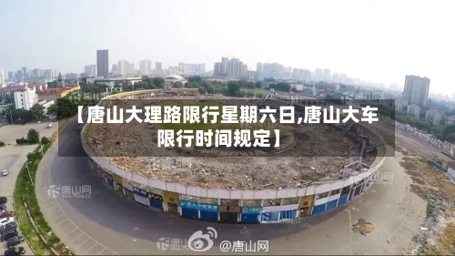 【唐山大理路限行星期六日,唐山大车限行时间规定】