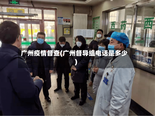广州疫情督查(广州督导组电话是多少)