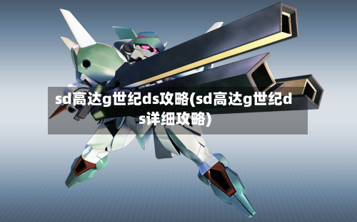 sd高达g世纪ds攻略(sd高达g世纪ds详细攻略)-第2张图片