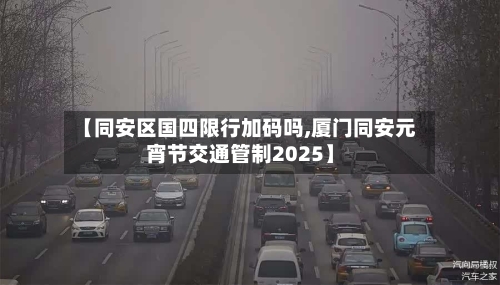【同安区国四限行加码吗,厦门同安元宵节交通管制2025】-第3张图片