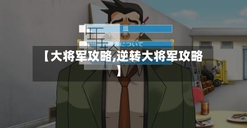 【大将军攻略,逆转大将军攻略】-第2张图片