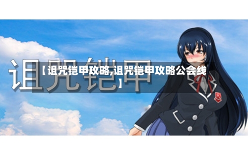 【诅咒铠甲攻略,诅咒铠甲攻略公会线】-第2张图片