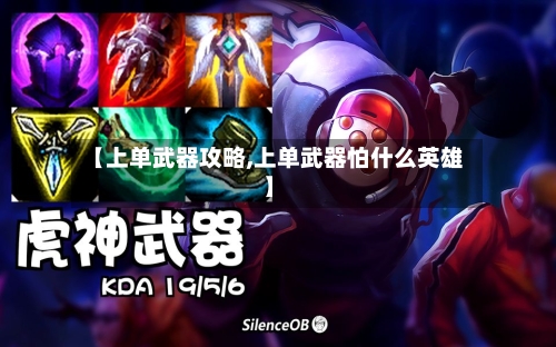 【上单武器攻略,上单武器怕什么英雄】-第2张图片