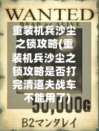 重装机兵沙尘之锁攻略(重装机兵沙尘之锁攻略是否打完清道夫战车不能用了)