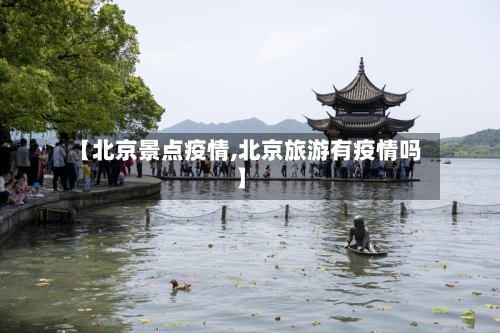 【北京景点疫情,北京旅游有疫情吗】