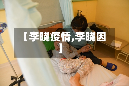 【李晓疫情,李晓因】-第3张图片