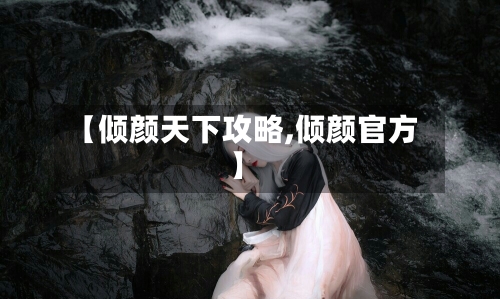 【倾颜天下攻略,倾颜官方】