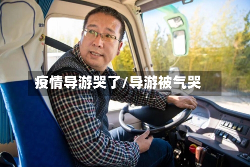 疫情导游哭了/导游被气哭-第2张图片
