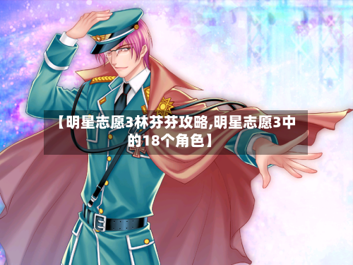 【明星志愿3林芬芬攻略,明星志愿3中的18个角色】