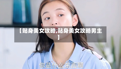 【贴身美女攻略,贴身美女攻略男主】