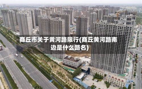 商丘市关于黄河路限行(商丘黄河路南边是什么路名)-第2张图片
