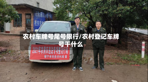 农村车牌号尾号限行/农村登记车牌号干什么-第3张图片