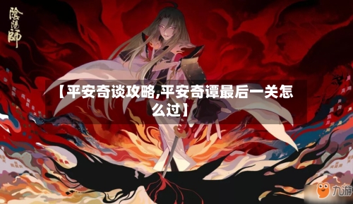 【平安奇谈攻略,平安奇谭最后一关怎么过】-第2张图片