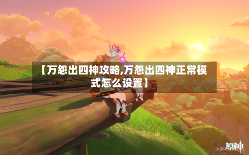 【万怨出四神攻略,万怨出四神正常模式怎么设置】
