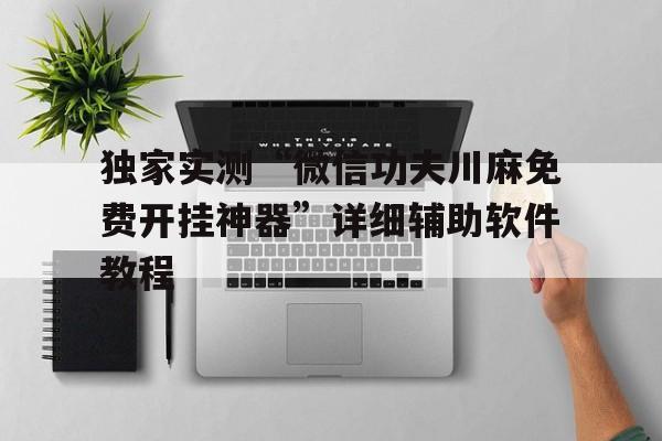 独家实测“微信功夫川麻免费开挂神器”详细辅助软件教程的简单介绍 独家实测“微信功夫川麻免费开挂神器”详细辅助软件教程的简单介绍